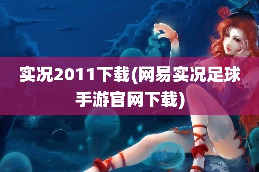 实况2011下载(网易实况足球手游官网下载)