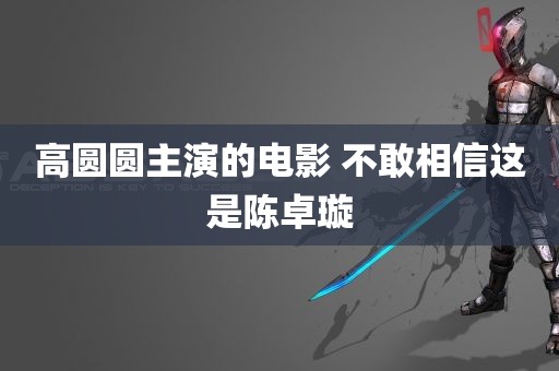 高圆圆主演的电影 不敢相信这是陈卓璇