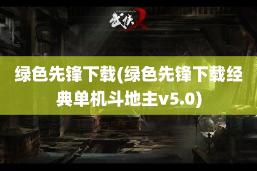 绿色先锋下载(绿色先锋下载经典单机斗地主v5.0)