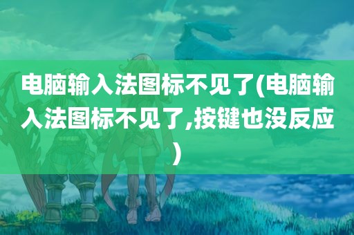 电脑输入法图标不见了(电脑输入法图标不见了,按键也没反应)