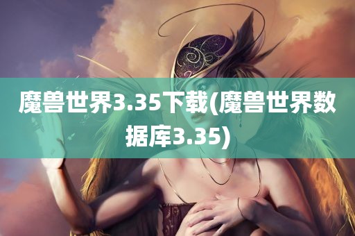 魔兽世界3.35下载(魔兽世界数据库3.35)