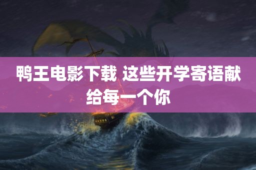 鸭王电影下载 这些开学寄语献给每一个你