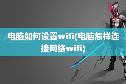 电脑如何设置wifi(电脑怎样连接网络wifi)