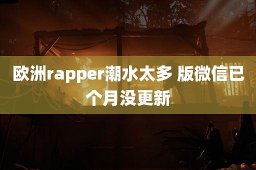 欧洲rapper潮水太多 版微信已个月没更新