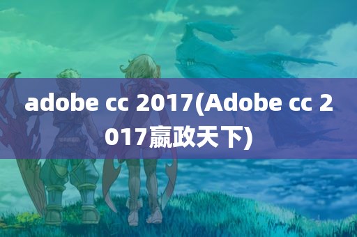 adobe cc 2017(Adobe cc 2017嬴政天下)