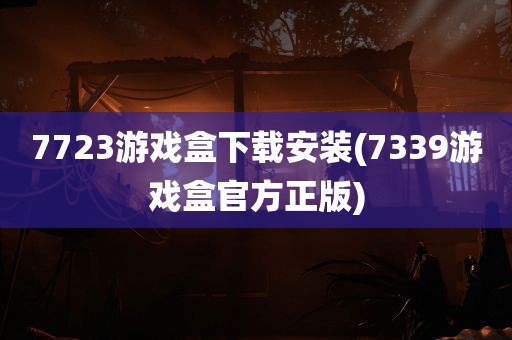 7723游戏盒下载安装(7339游戏盒官方正版)