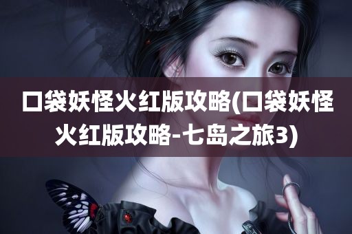 口袋妖怪火红版攻略(口袋妖怪火红版攻略-七岛之旅3)