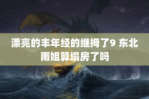 漂亮的丰年经的继拇了9 东北雨姐算塌房了吗