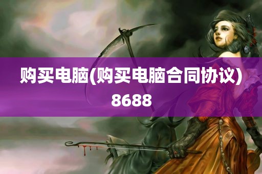 购买电脑(购买电脑合同协议)8688