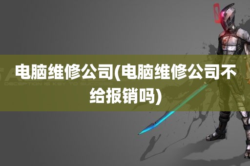 电脑维修公司(电脑维修公司不给报销吗)