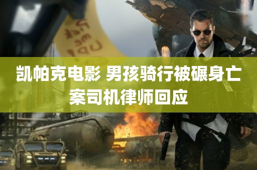 凯帕克电影 男孩骑行被碾身亡案司机律师回应