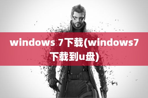 windows 7下载(windows7下载到u盘)