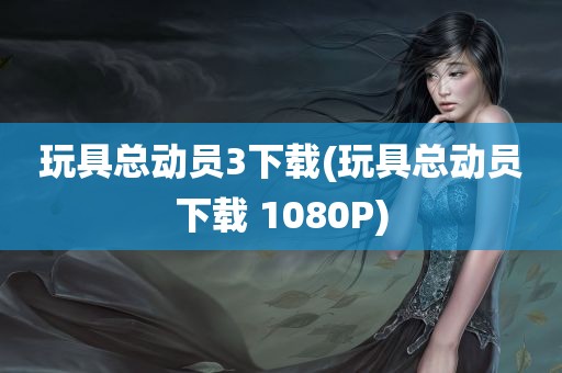 玩具总动员3下载(玩具总动员下载 1080P)