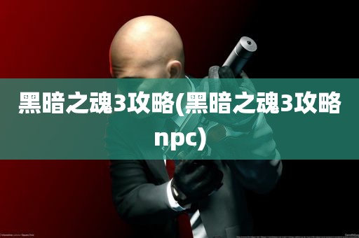 黑暗之魂3攻略(黑暗之魂3攻略npc)