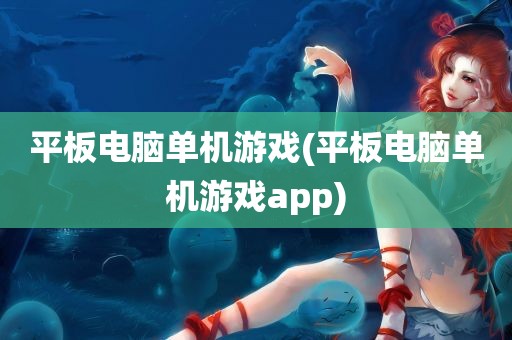 平板电脑单机游戏(平板电脑单机游戏app)