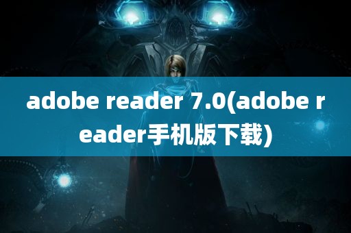 adobe reader 7.0(adobe reader手机版下载)