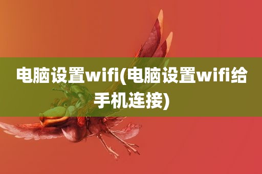 电脑设置wifi(电脑设置wifi给手机连接)