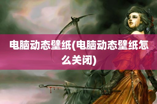 电脑动态壁纸(电脑动态壁纸怎么关闭)