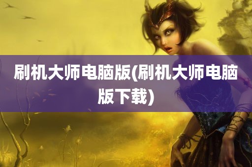 刷机大师电脑版(刷机大师电脑版下载)