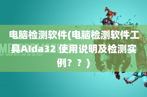 电脑检测软件(电脑检测软件工具AIda32 使用说明及检测实例？？)