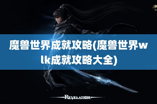 魔兽世界成就攻略(魔兽世界wlk成就攻略大全)