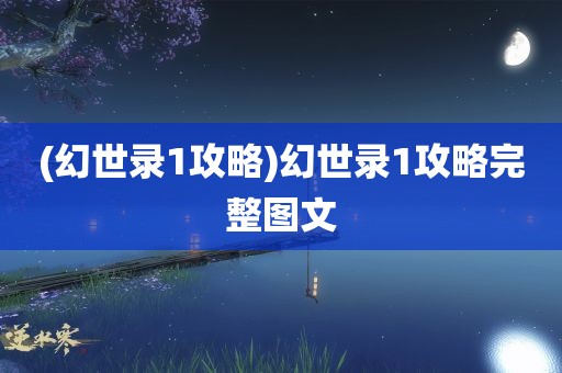 (幻世录1攻略)幻世录1攻略完整图文