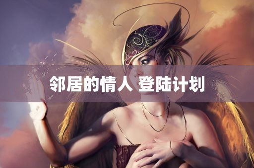 邻居的情人 登陆计划