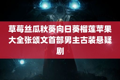 草莓丝瓜秋葵向日葵榴莲苹果大全张颂文首部男主古装悬疑剧