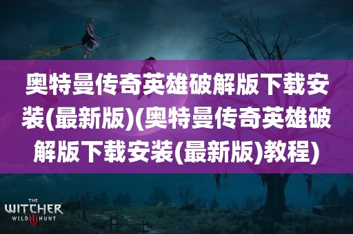 奥特曼传奇英雄破解版下载安装(最新版)(奥特曼传奇英雄破解版下载安装(最新版)教程)