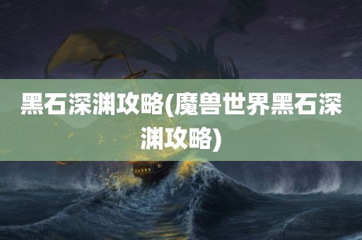 黑石深渊攻略(魔兽世界黑石深渊攻略)