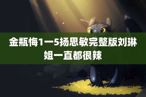 金瓶悔1一5扬思敏完整版刘琳姐一直都很辣