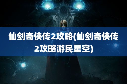 仙剑奇侠传2攻略(仙剑奇侠传2攻略游民星空)