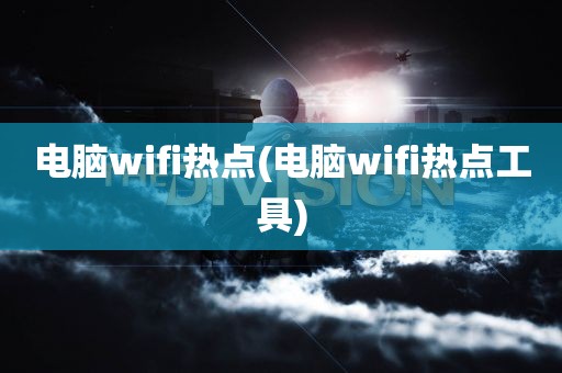 电脑wifi热点(电脑wifi热点工具)