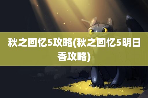 秋之回忆5攻略(秋之回忆5明日香攻略)