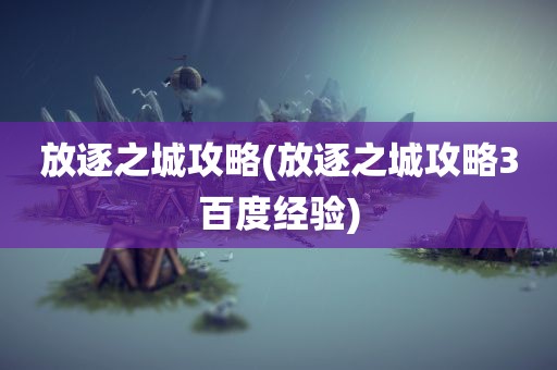 放逐之城攻略(放逐之城攻略3百度经验)