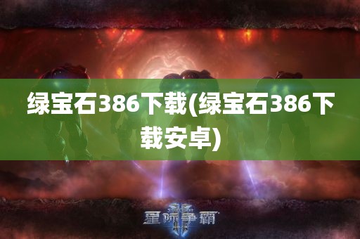 绿宝石386下载(绿宝石386下载安卓)