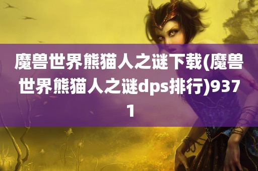 魔兽世界熊猫人之谜下载(魔兽世界熊猫人之谜dps排行)9371