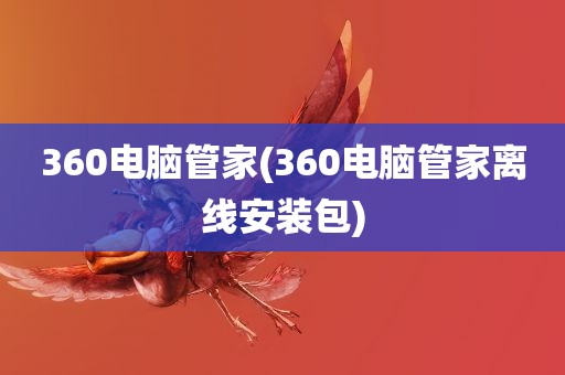 360电脑管家(360电脑管家离线安装包)