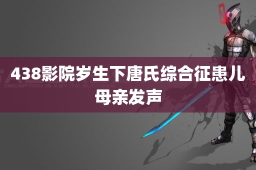 438影院岁生下唐氏综合征患儿母亲发声