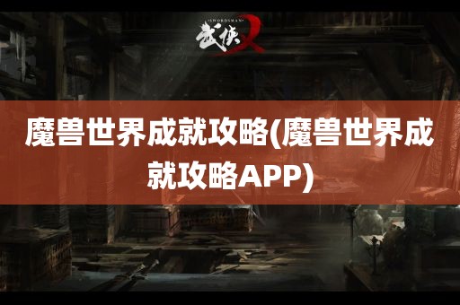 魔兽世界成就攻略(魔兽世界成就攻略APP)