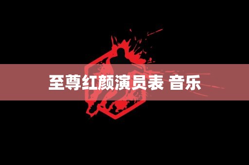 至尊红颜演员表 音乐