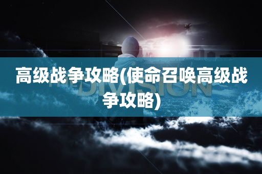 高级战争攻略(使命召唤高级战争攻略)