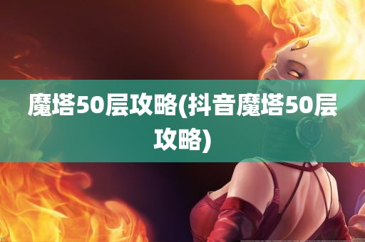 魔塔50层攻略(抖音魔塔50层攻略)