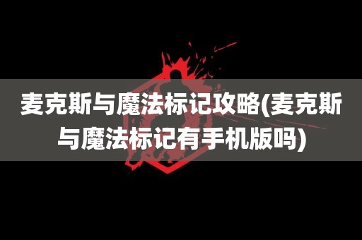 麦克斯与魔法标记攻略(麦克斯与魔法标记有手机版吗)