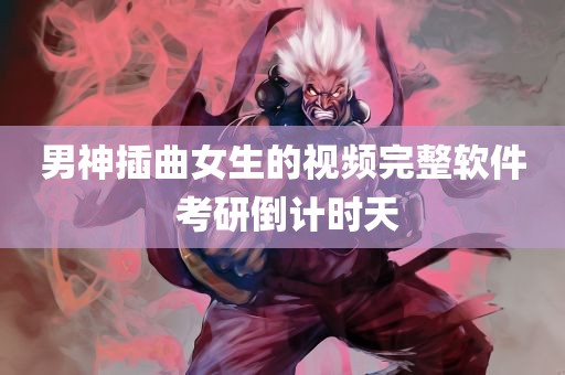 男神插曲女生的视频完整软件 考研倒计时天