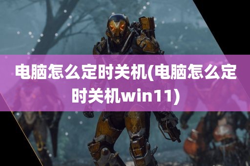 电脑怎么定时关机(电脑怎么定时关机win11)