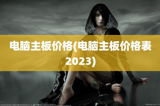 电脑主板价格(电脑主板价格表2023)