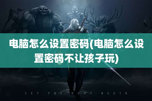 电脑怎么设置密码(电脑怎么设置密码不让孩子玩)