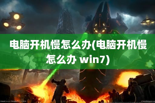 电脑开机慢怎么办(电脑开机慢怎么办 win7)