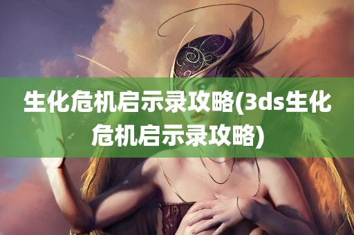 生化危机启示录攻略(3ds生化危机启示录攻略)